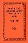Abstracts of Lancaster County, Pennsylvania, Wills, 1732-1785