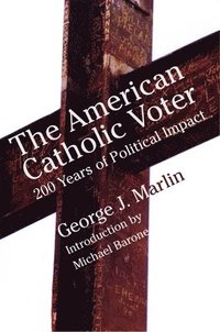 American Catholic Voter  Two Hundred Years Of Political Impact By George J Marli