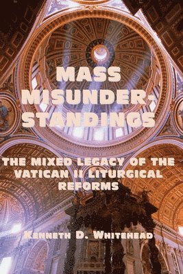 Kenneth D. Whitehead - Mass Misunderstandings – The Mixed Legacy of the Vatican II liturgical Reforms, Häftad. Tillgänglighet: Lägg i varukorg