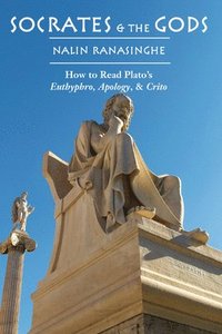 Socrates and the Gods  How to Read Plato`s Euthyphro, Apology, and Crito