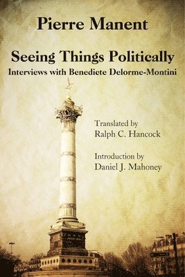 Pierre Manent, Ralph C. Hancock, Daniel J. Mahoney - Seeing Things Politically – Interviews with Benedicte Delorme–Montini, Inbunden. Tillgänglighet: Tillfälligt slut