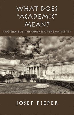 Josef Pieper, James V. Schall, Dan Farrelly - What Does "Academic" Mean? – Two Essays on the Chances of the University Today, Häftad. Tillgänglighet: Tillfälligt slut