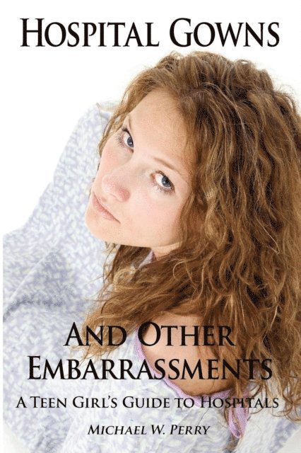 Michael W. Perry - Hospital Gowns and Other Embarrassments: A Teen Girl's Guide to Hospitals, E-bok