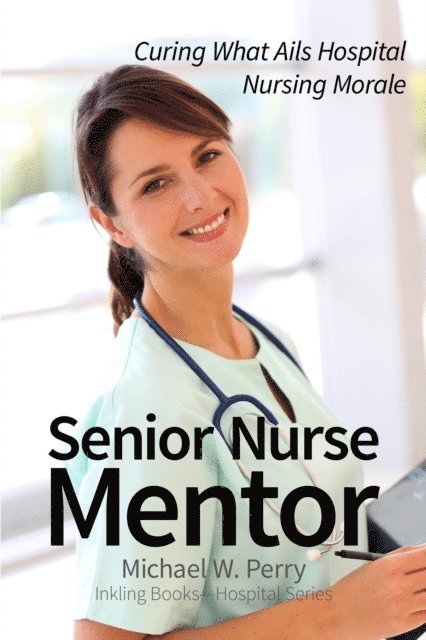 Michael W. Perry - Senior Nurse Mentor: Curing What Ails Hospital Nursing, E-bok