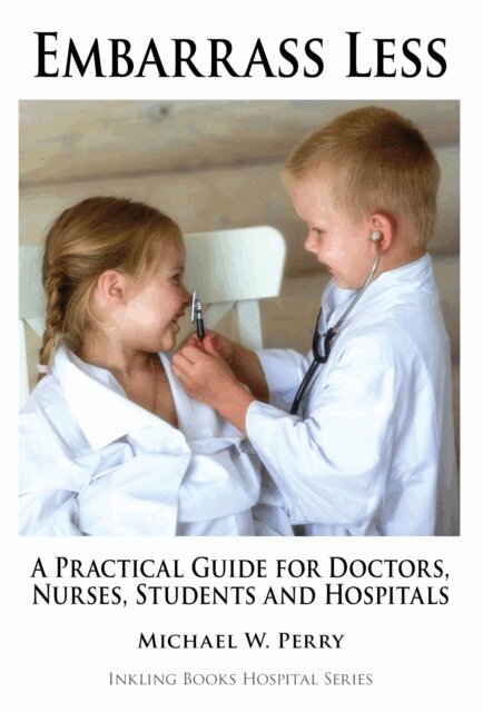 Michael W. Perry - Embarrass Less: A Practical Guide for Doctors, Nurses, Students and Hospitals, E-bok
