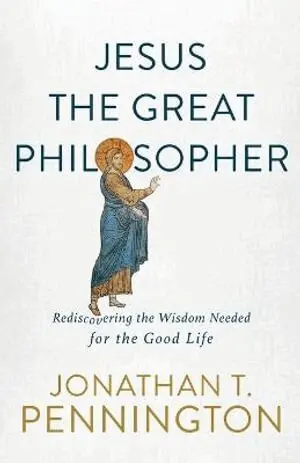 Jesus the Great Philosopher - Rediscovering the Wisdom Needed for the Good Life