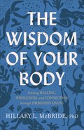 Wisdom of Your Body - Finding Healing, Wholeness, and Connection through Embodied Living