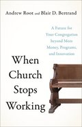 When Church Stops Working  A Future for Your Congregation beyond More Money, Programs, and Innovation