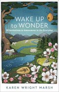 Wake Up to Wonder  22 Invitations to Amazement in the Everyday