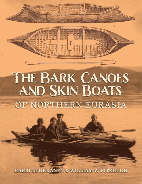 William W. Fitzhugh, Harri Luukkanen - Bark Canoes and Skin Boats of Northern Eurasia, E-bok