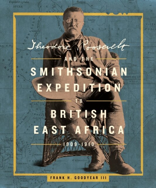 Frank H. Goodyear III - Theodore Roosevelt and the Smithsonian Expedition to British East Africa, 1909-1910, E-bok