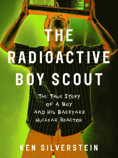 Ken Silverstein - Radioactive Boy Scout, E-bok