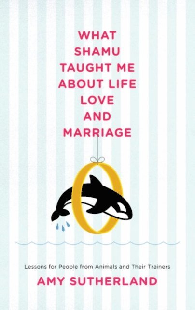 Amy Sutherland - What Shamu Taught Me About Life, Love, and Marriage, E-bok. Tillgänglighet: Lägg i varukorg