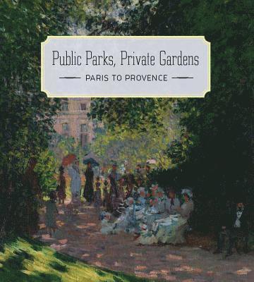 Colta Ives - Public Parks, Private Gardens: Paris to Provence, Inbunden