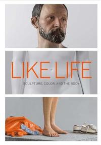 Like Life - Sculpture, Color, and the Body