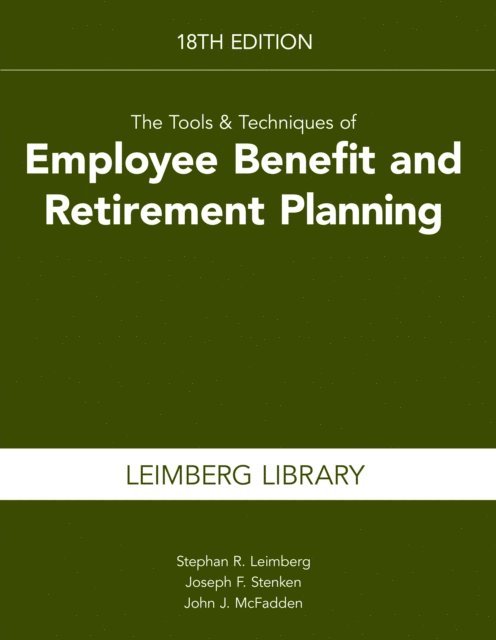 John J. McFadden, Joseph  F. Stenken, Stephan Leimberg - Tools & Techniques of Employee Benefits and Retirement Planning, 18th edition, E-bok