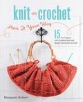 Knit or Crochet--Have It Your Way: 15 Fun Projects with Complete Hook and Needle Instructions for Each