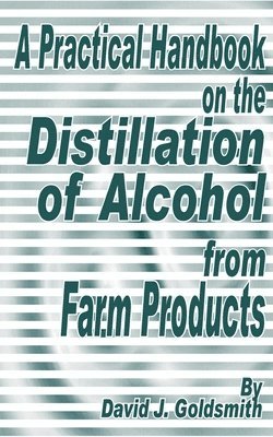 David J Goldsmith - Practical Handbook on the Distillation of Alcohol from Farm Products, Häftad