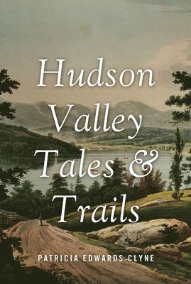 Patricia Edwards Clyne - Hudson Valley Tales & Trails: Legends, Landmarks, and Day Trips, Häftad