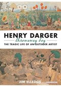 Henry Darger, Throwaway Boy: The Tragic Life of an Outsider Artist