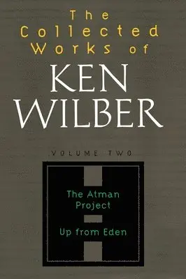 The Collected Works of Ken Wilber: Volume Two: The Atman Project, Up from Eden, Selected Essays