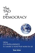 The Tao of Democracy: Using co-intelligence to create a world that works for all: Using Co-Intelligence to Create a World that Works for All