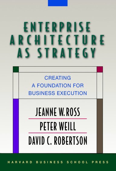Enterprise Architecture As Strategy av Jeanne W Ross, Peter Weill, David Robertson, Jeanne W Ross