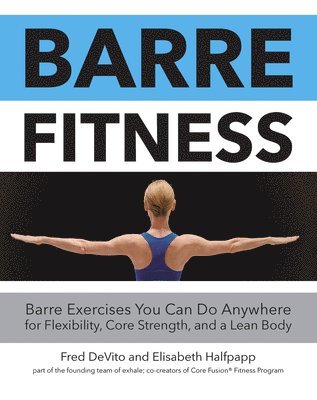 Fred DeVito, Elisabeth Halfpapp - Barre Fitness: Barre Exercises You Can Do Anywhere for Flexibility, Core Strength, and a Lean Body, Häftad