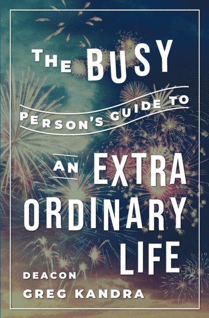 Deacon Greg Kandra - Busy Person's Guide to an Extraordinary Life, E-bok