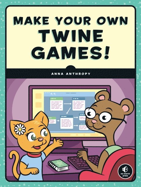 Anna Anthropy - Make Your Own Twine Games!, E-bok