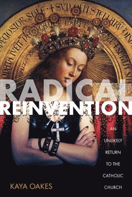 Kaya Oakes - Radical Reinvention: An Unlikely Return to the Catholic Church, Häftad