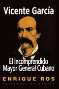 Vicente Garc�a, El Incomprendido Mayor General Cubano