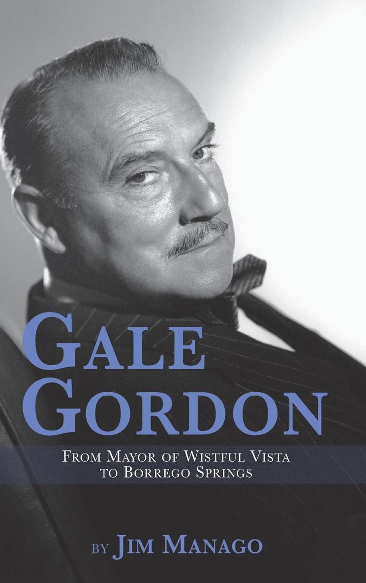 Jim Manago - Gale Gordon - From Mayor of Wistful Vista to Borrego Springs (hardback), Inbunden