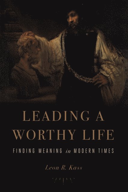 Leon R. Kass - Leading a Worthy Life, E-bok