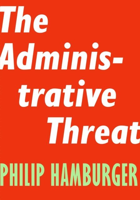 Philip Hamburger - Administrative Threat, E-bok