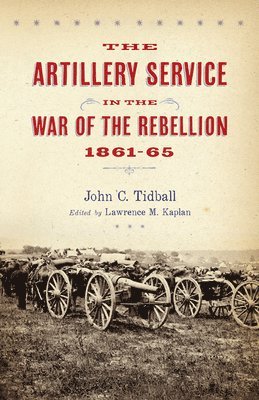 John C. Tidball, Lawrence M. Kaplan - Artillery Service in the War of the Rebellion, Inbunden