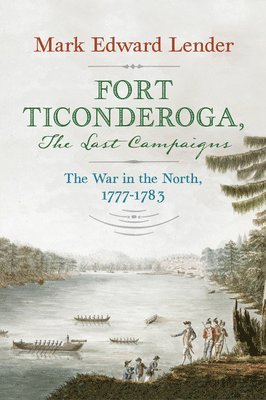 Mark Edward Lender - Fort Ticonderoga, The Last Campaigns, Inbunden