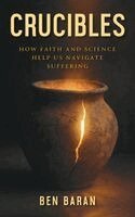 Ben Baran - Crucibles: How Faith and Science Help Us Navigate Suffering, Häftad