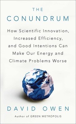 David Owen - The Conundrum: How Scientific Innovation, Increased Efficiency, and Good Intentions Can Make Our Energy and Climate Problems Worse, Häftad