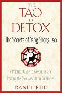 The Tao of Detox: The Secrets of Yang-Sheng Dao; A Practical Guide to Preventing and Treating the Toxic Assualt on Our Bodies