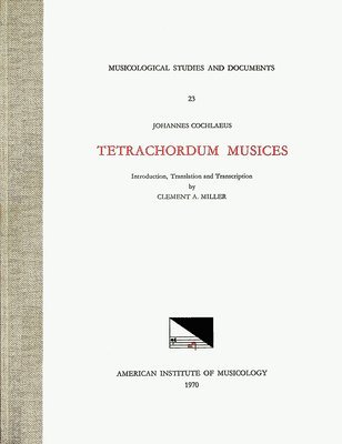 Johannes Cochlaeus, Clement A. Miller - Msd 23 Johannes Cochlaeus (1479-1552), Tetrachordum Musices, Translated and Edited by Clement A. Miller: Volume 23, Inbunden