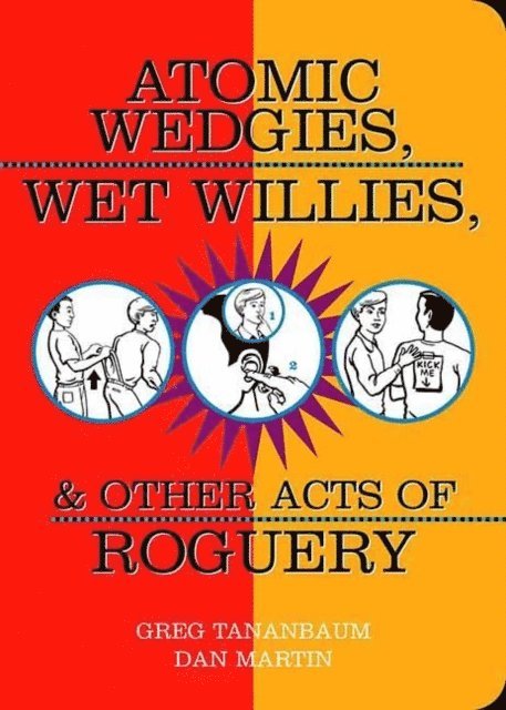 Dan Martin, Greg Tananbaum - Atomic Wedgies, Wet Willies, & Other Acts of Roguery, E-bok