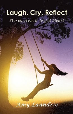 Amy Laundrie - Laugh, Cry, Reflect: Stories from a Joyful Heart, Häftad