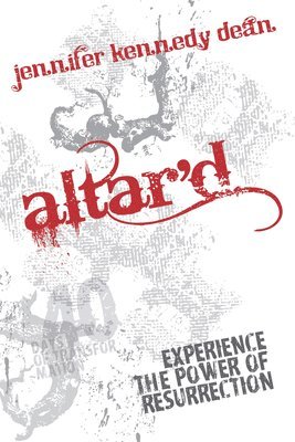 Jennifer Kennedy Dean - Altar'd: Experience the Power of Resurrection: Experience the Power of Resurrection, Häftad