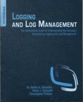 Logging and Log Management: The Authoritative Guide to Understanding the Concepts Surrounding Logging and Log Management