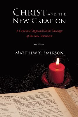 Matthew Y. Emerson - Christ and the New Creation: A Canonical Approach to the Theology of the New Testament, Häftad