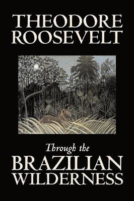 Theodore Roosevelt - Through the Brazilian Wilderness, Häftad