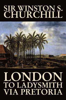 Sir Winston S Churchill - London to Ladysmith Via Pretoria by Winston S. Churchill, Biography & Autobiography, History, Military, World, Inbunden