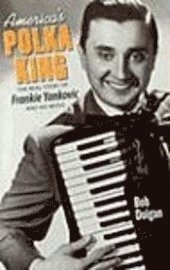 Bob Dolgan - America's Polka King: The Real Story of Frankie Yankovic and His Music, Häftad