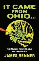James Renner - It Came from Ohio: True Tales of the Weird, Wild, and Unexplained, Häftad